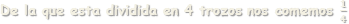 De la que esta dividida en 4 trozos nos comemos  𝟏 𝟒 
